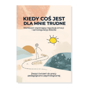 Kiedy coś jest dla mnie trudne. Workbook wspierający regulację emocji i samoregulację dziecka